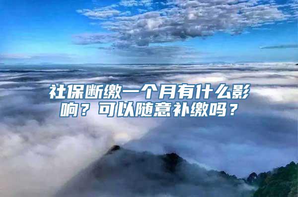 社保断缴一个月有什么影响？可以随意补缴吗？