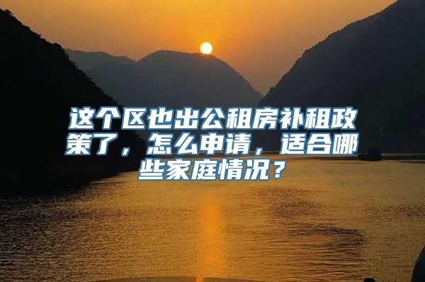 这个区也出公租房补租政策了，怎么申请，适合哪些家庭情况？