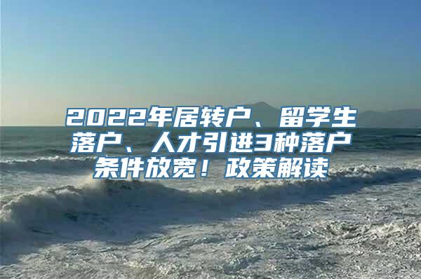 2022年居转户、留学生落户、人才引进3种落户条件放宽！政策解读