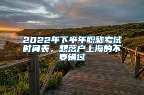 2022年下半年职称考试时间表，想落户上海的不要错过