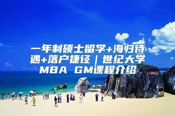 一年制硕士留学+海归待遇+落户捷径｜世纪大学MBA GM课程介绍