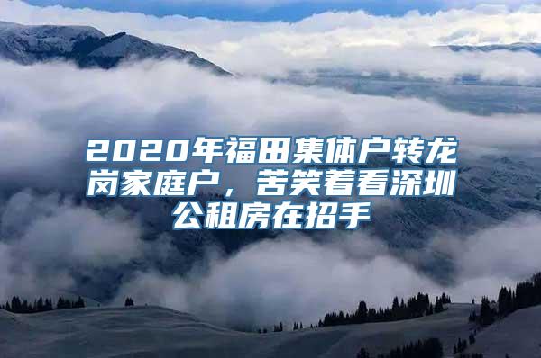 2020年福田集体户转龙岗家庭户，苦笑着看深圳公租房在招手