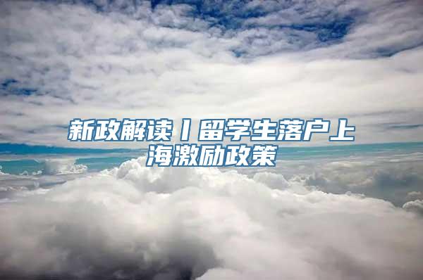 新政解读丨留学生落户上海激励政策