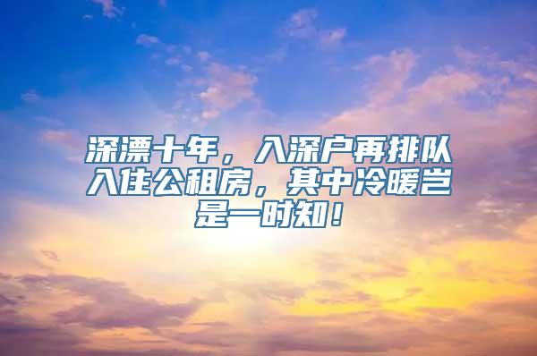 深漂十年，入深户再排队入住公租房，其中冷暖岂是一时知！