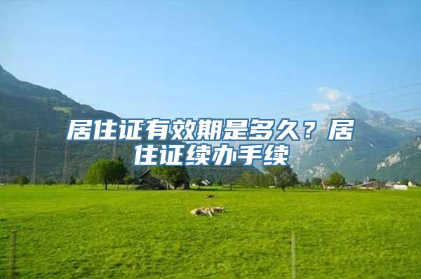 居住证有效期是多久？居住证续办手续