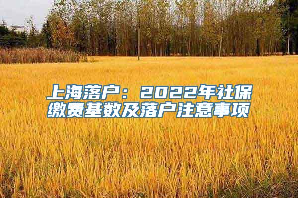 上海落户：2022年社保缴费基数及落户注意事项