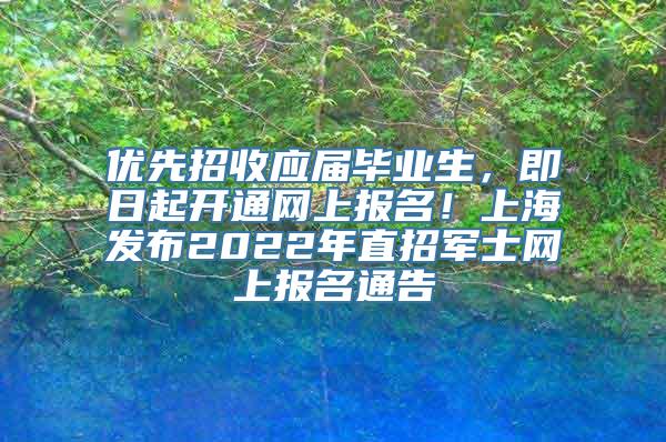 优先招收应届毕业生，即日起开通网上报名！上海发布2022年直招军士网上报名通告