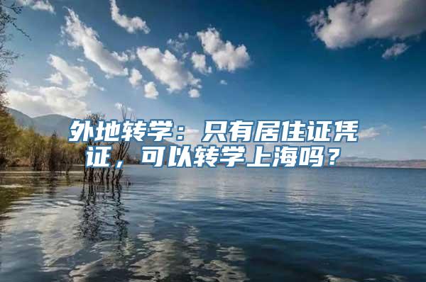 外地转学：只有居住证凭证，可以转学上海吗？