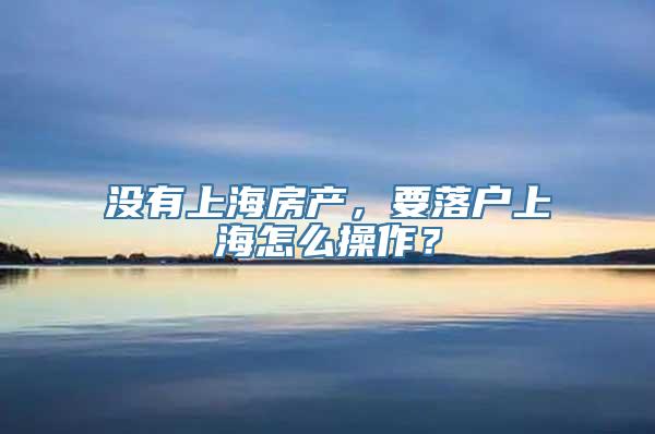 没有上海房产，要落户上海怎么操作？