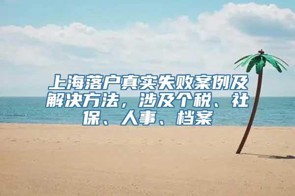 上海落户真实失败案例及解决方法，涉及个税、社保、人事、档案