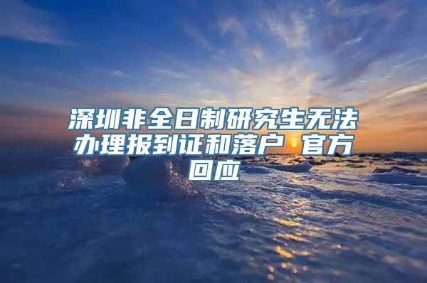 深圳非全日制研究生无法办理报到证和落户 官方回应