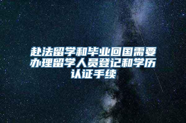 赴法留学和毕业回国需要办理留学人员登记和学历认证手续