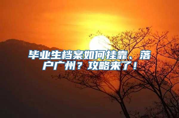 毕业生档案如何挂靠、落户广州？攻略来了！