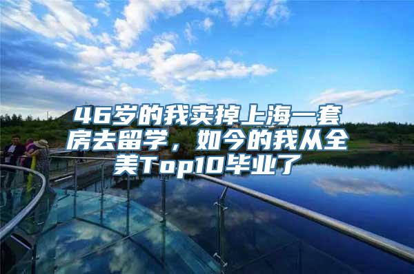 46岁的我卖掉上海一套房去留学，如今的我从全美Top10毕业了