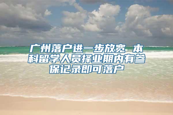 广州落户进一步放宽 本科留学人员择业期内有参保记录即可落户