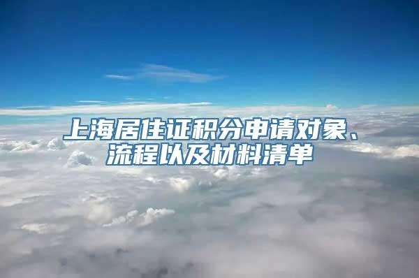 上海居住证积分申请对象、流程以及材料清单