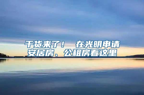 干货来了！ 在光明申请安居房、公租房看这里