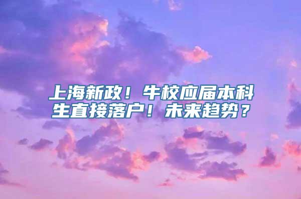 上海新政！牛校应届本科生直接落户！未来趋势？