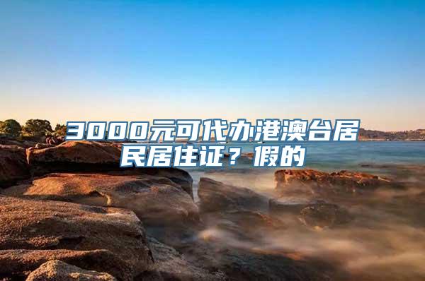 3000元可代办港澳台居民居住证？假的