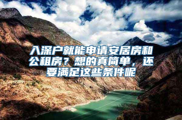 入深户就能申请安居房和公租房？想的真简单，还要满足这些条件呢