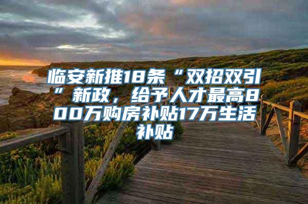 临安新推18条“双招双引”新政，给予人才最高800万购房补贴17万生活补贴