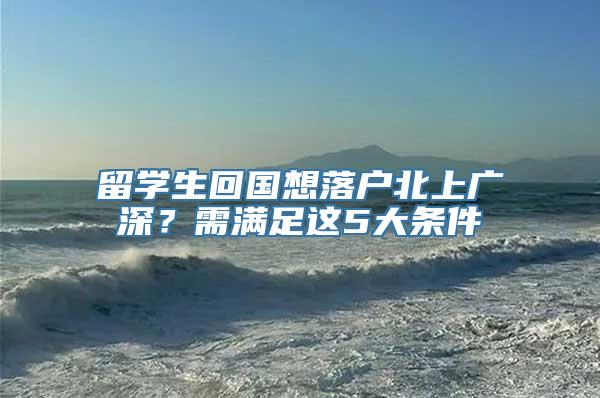 留学生回国想落户北上广深？需满足这5大条件