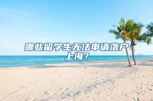 哪些留学生无法申请落户上海？