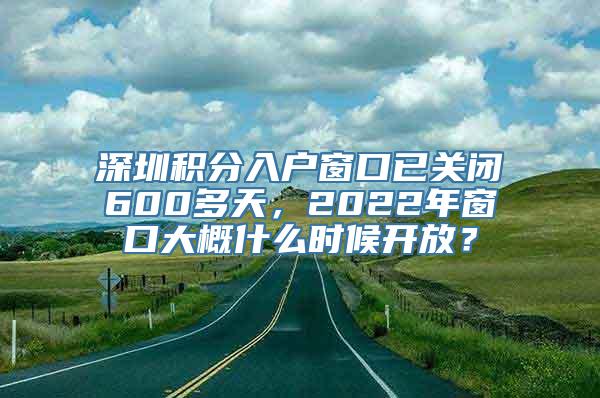 深圳积分入户窗口已关闭600多天，2022年窗口大概什么时候开放？