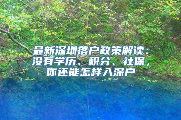 最新深圳落户政策解读：没有学历、积分、社保，你还能怎样入深户