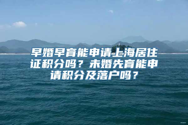 早婚早育能申请上海居住证积分吗？未婚先育能申请积分及落户吗？