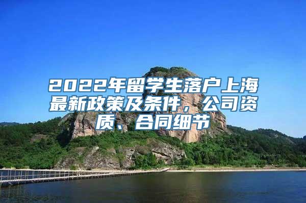 2022年留学生落户上海最新政策及条件，公司资质、合同细节