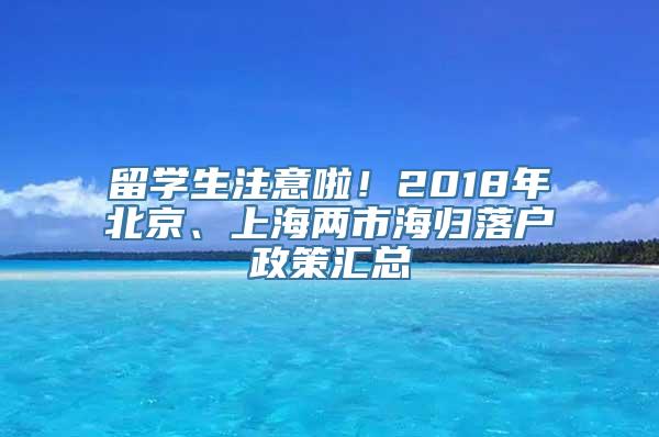 留学生注意啦！2018年北京、上海两市海归落户政策汇总