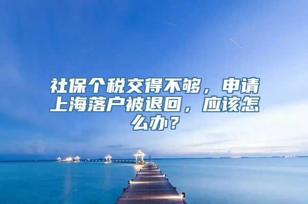 社保个税交得不够，申请上海落户被退回，应该怎么办？