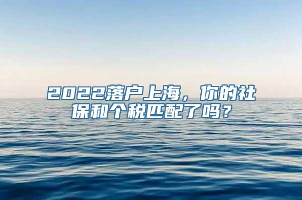 2022落户上海，你的社保和个税匹配了吗？