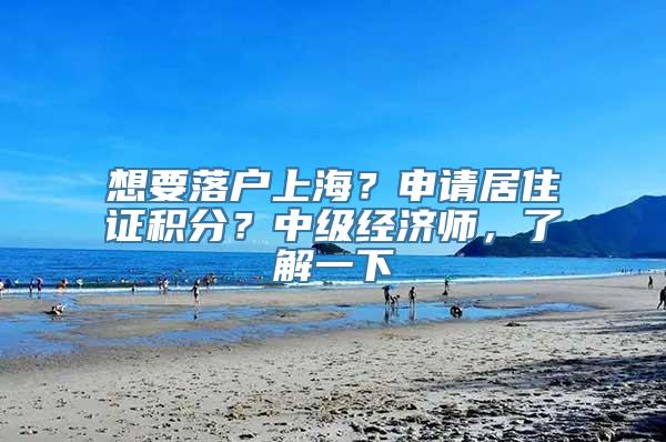 想要落户上海？申请居住证积分？中级经济师，了解一下