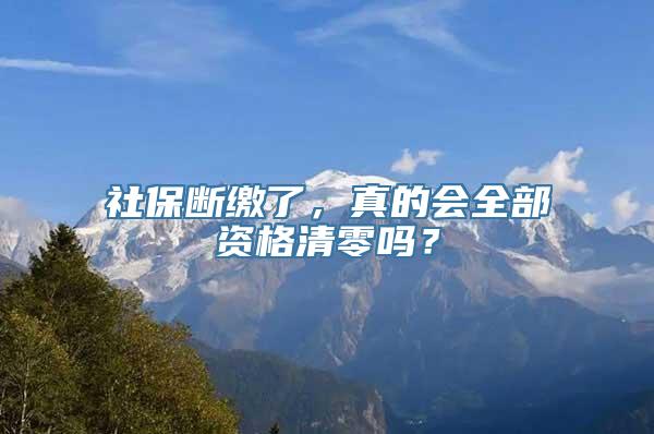 社保断缴了，真的会全部资格清零吗？