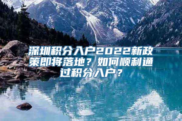 深圳积分入户2022新政策即将落地？如何顺利通过积分入户？