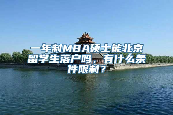 一年制MBA硕士能北京留学生落户吗，有什么条件限制？