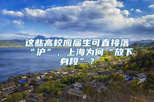 这些高校应届生可直接落“沪”，上海为何“放下身段”？