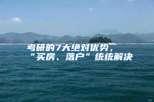 考研的7大绝对优势，“买房、落户”统统解决