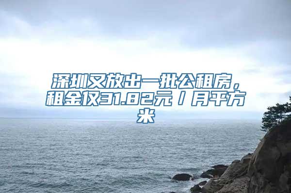 深圳又放出一批公租房，租金仅31.82元／月平方米