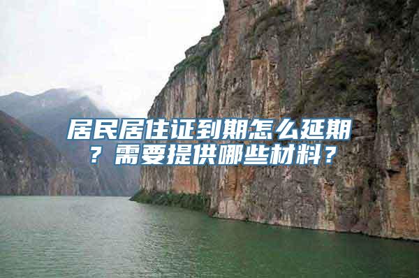 居民居住证到期怎么延期？需要提供哪些材料？