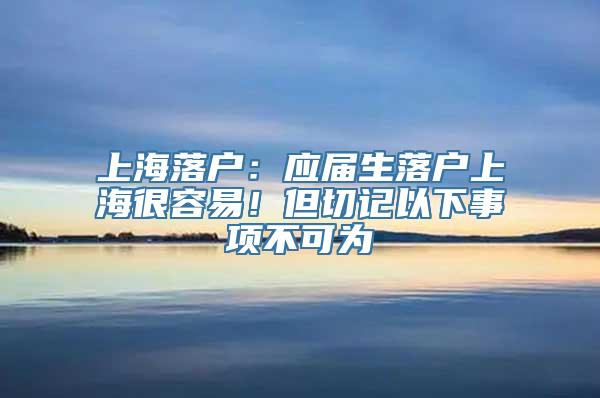 上海落户：应届生落户上海很容易！但切记以下事项不可为