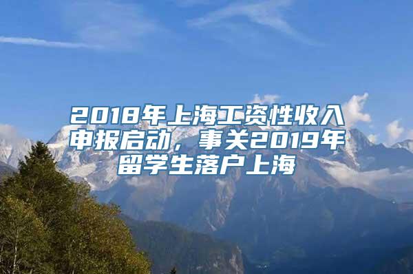 2018年上海工资性收入申报启动，事关2019年留学生落户上海