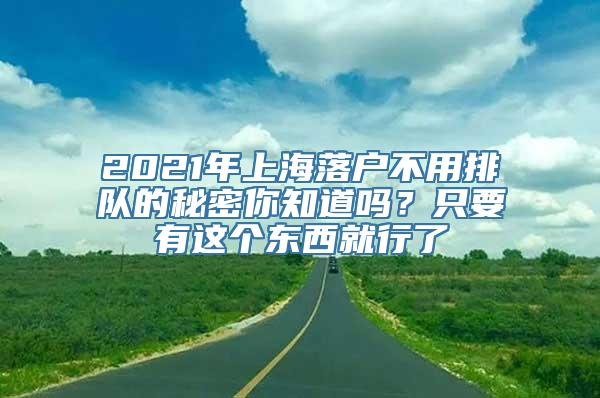 2021年上海落户不用排队的秘密你知道吗？只要有这个东西就行了