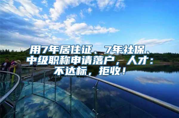 用7年居住证、7年社保、中级职称申请落户，人才：不达标，拒收！