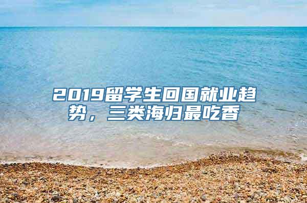 2019留学生回国就业趋势，三类海归最吃香