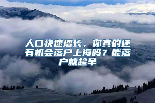 人口快速增长，你真的还有机会落户上海吗？能落户就趁早