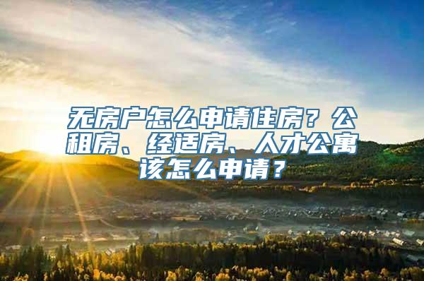 无房户怎么申请住房？公租房、经适房、人才公寓该怎么申请？