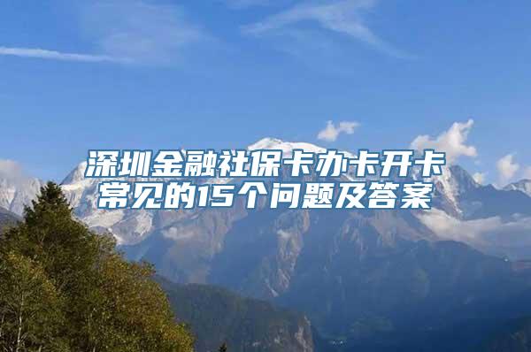 深圳金融社保卡办卡开卡常见的15个问题及答案